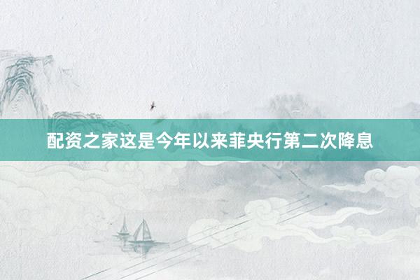 配资之家这是今年以来菲央行第二次降息