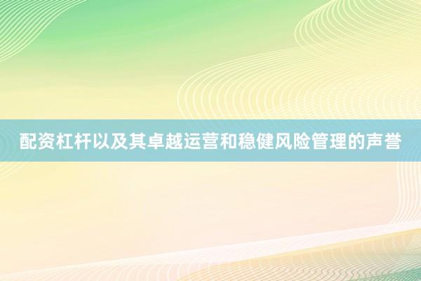 配资杠杆以及其卓越运营和稳健风险管理的声誉