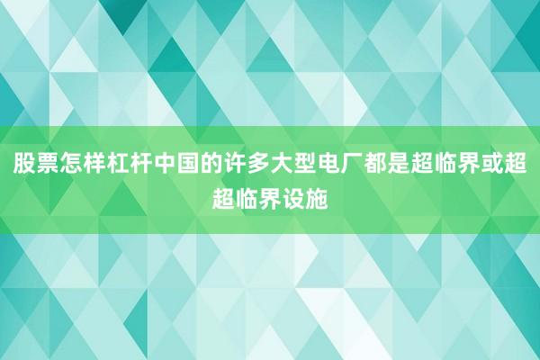股票怎样杠杆中国的许多大型电厂都是超临界或超超临界设施