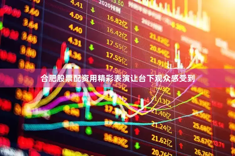 合肥股票配资用精彩表演让台下观众感受到