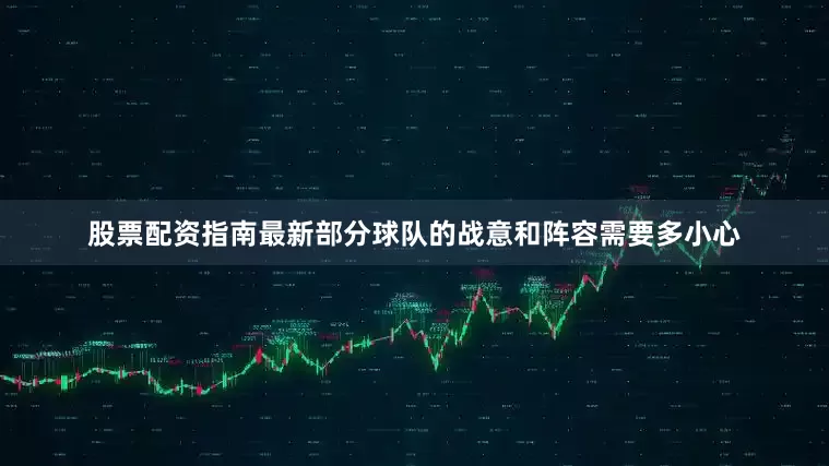 股票配资指南最新部分球队的战意和阵容需要多小心