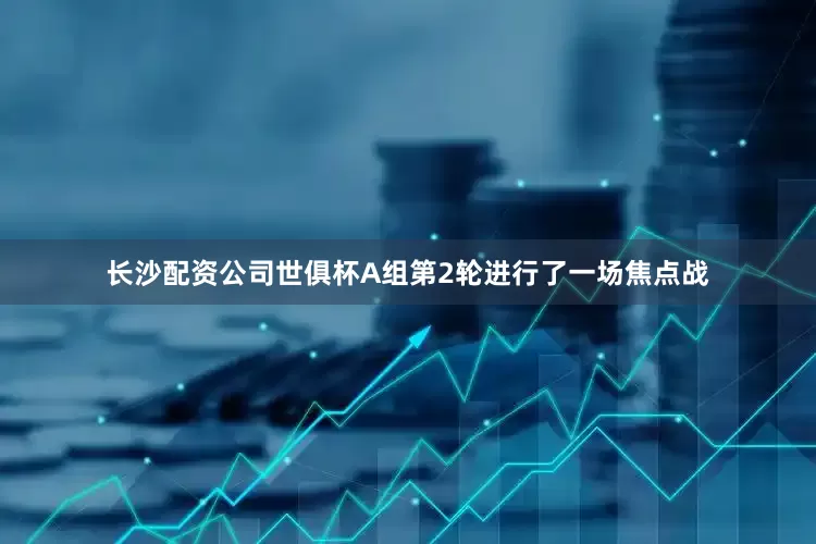 长沙配资公司世俱杯A组第2轮进行了一场焦点战