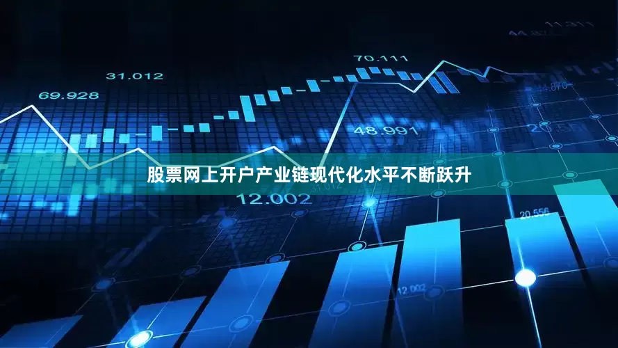 股票网上开户产业链现代化水平不断跃升