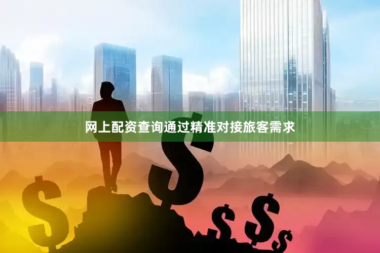 网上配资查询通过精准对接旅客需求