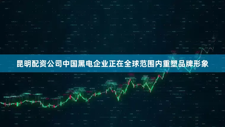 昆明配资公司中国黑电企业正在全球范围内重塑品牌形象