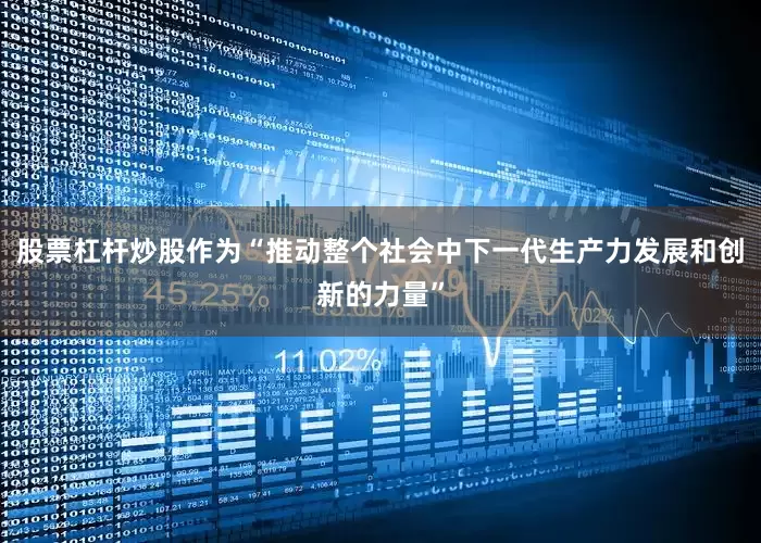 股票杠杆炒股作为“推动整个社会中下一代生产力发展和创新的力量”