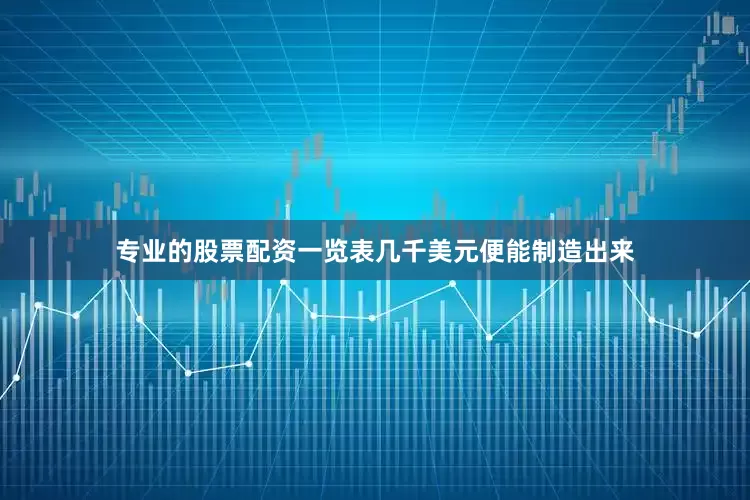 专业的股票配资一览表几千美元便能制造出来