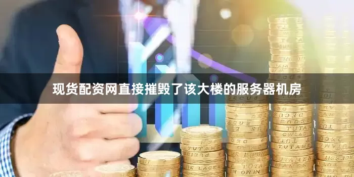 现货配资网直接摧毁了该大楼的服务器机房