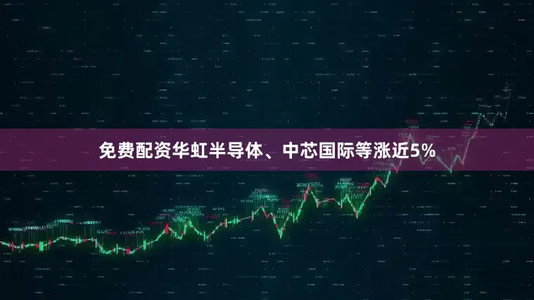 免费配资华虹半导体、中芯国际等涨近5%