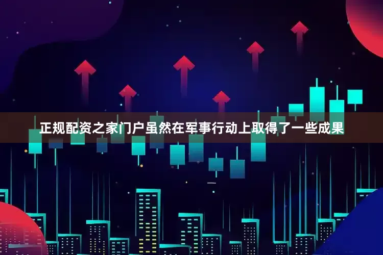 正规配资之家门户虽然在军事行动上取得了一些成果