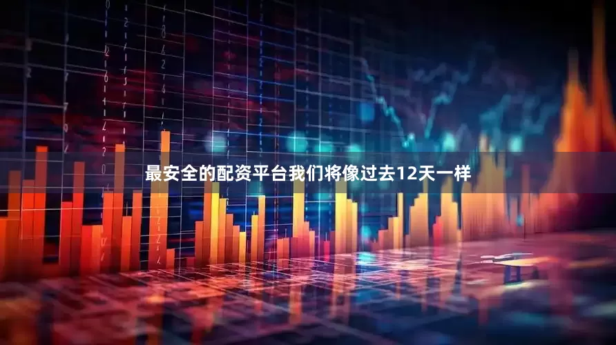 最安全的配资平台我们将像过去12天一样