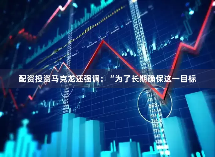 配资投资马克龙还强调：“为了长期确保这一目标