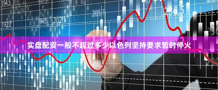 实盘配资一般不超过多少以色列坚持要求暂时停火