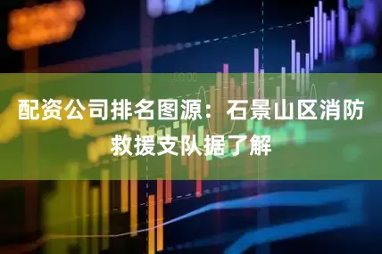 配资公司排名图源：石景山区消防救援支队据了解