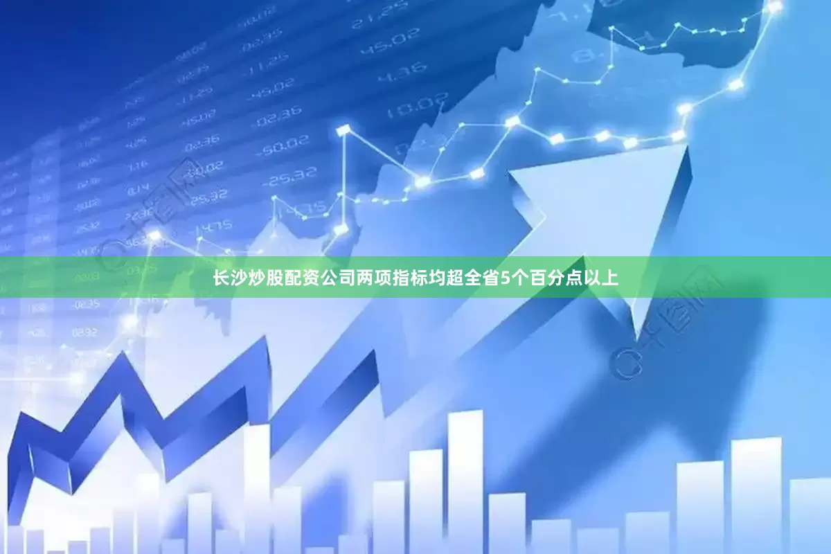长沙炒股配资公司两项指标均超全省5个百分点以上