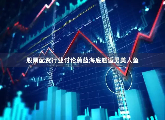 股票配资行业讨论蔚蓝海底邂逅男美人鱼