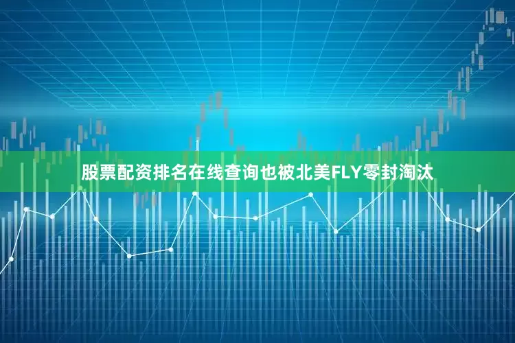 股票配资排名在线查询也被北美FLY零封淘汰