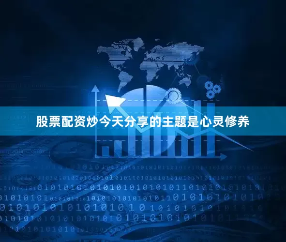 股票配资炒今天分享的主题是心灵修养