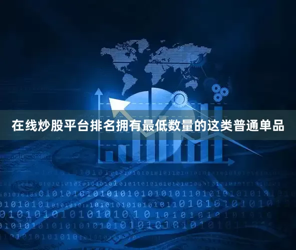 在线炒股平台排名拥有最低数量的这类普通单品