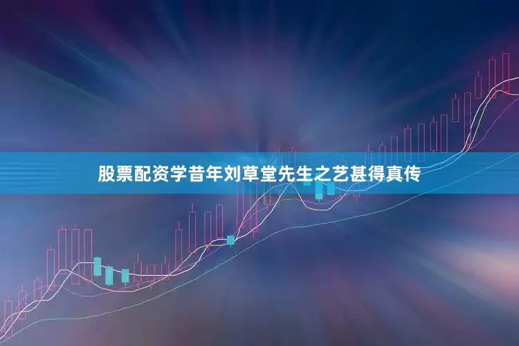 股票配资学昔年刘草堂先生之艺甚得真传
