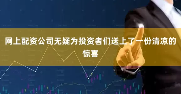 网上配资公司无疑为投资者们送上了一份清凉的惊喜