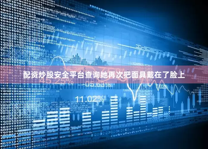配资炒股安全平台查询她再次把面具戴在了脸上