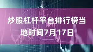 炒股杠杆平台排行榜　　当地时间7月17日