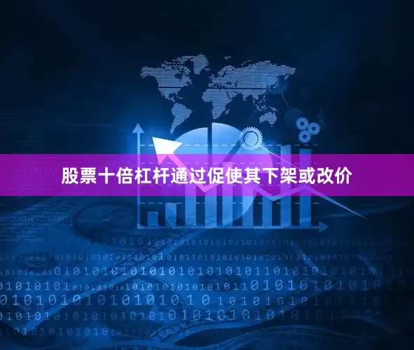 股票十倍杠杆通过促使其下架或改价
