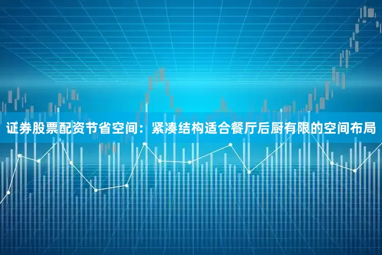 证券股票配资节省空间：紧凑结构适合餐厅后厨有限的空间布局