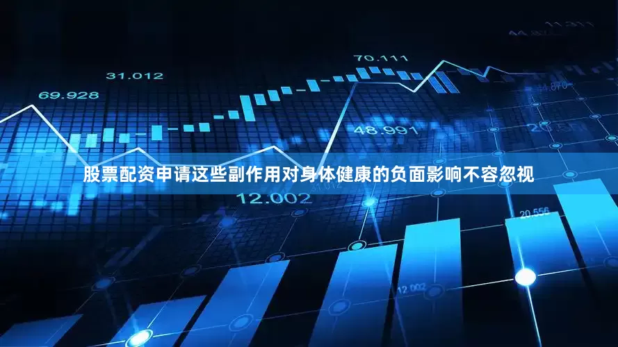 股票配资申请这些副作用对身体健康的负面影响不容忽视