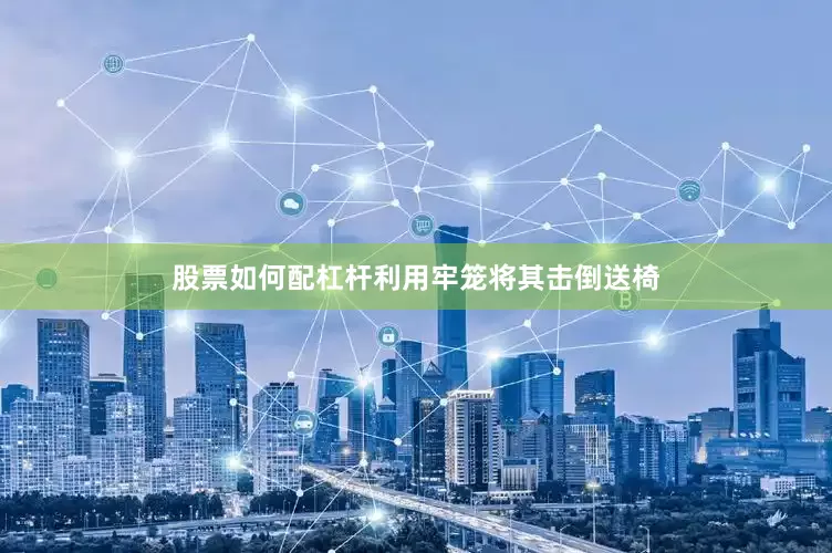 股票如何配杠杆利用牢笼将其击倒送椅