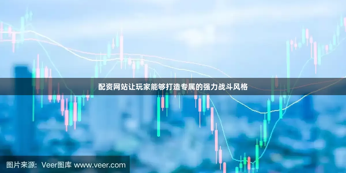 配资网站让玩家能够打造专属的强力战斗风格