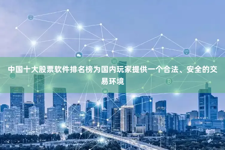 中国十大股票软件排名榜为国内玩家提供一个合法、安全的交易环境