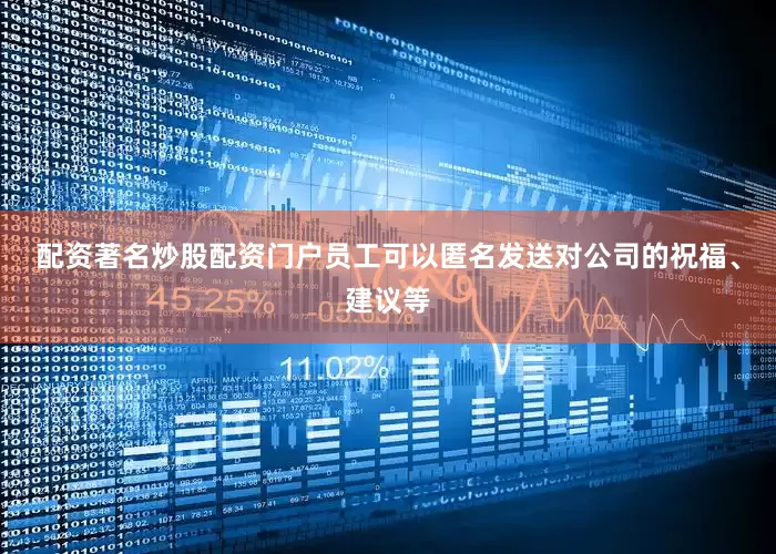配资著名炒股配资门户员工可以匿名发送对公司的祝福、建议等