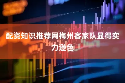 配资知识推荐网梅州客家队显得实力逊色