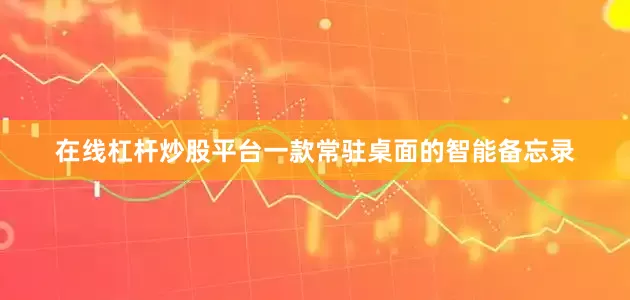 在线杠杆炒股平台一款常驻桌面的智能备忘录