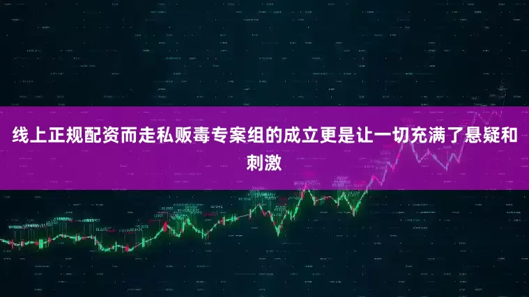 线上正规配资而走私贩毒专案组的成立更是让一切充满了悬疑和刺激