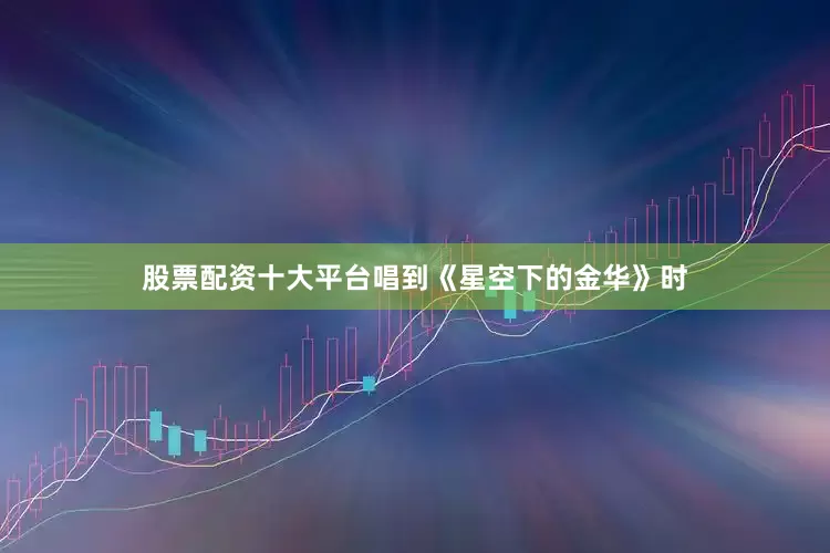 股票配资十大平台唱到《星空下的金华》时