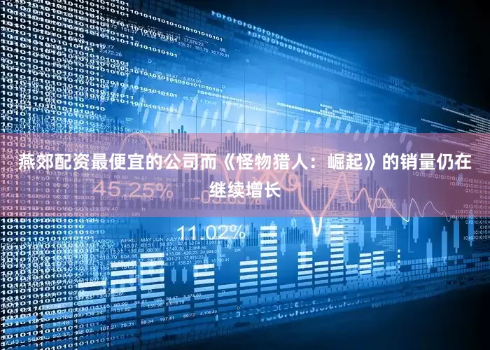 燕郊配资最便宜的公司而《怪物猎人：崛起》的销量仍在继续增长