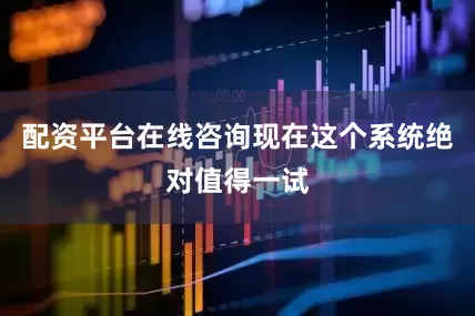 配资平台在线咨询现在这个系统绝对值得一试