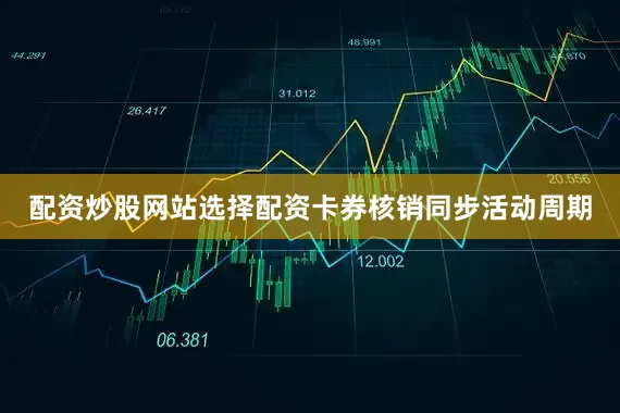 配资炒股网站选择配资卡券核销同步活动周期