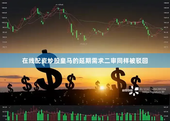 在线配资炒股皇马的延期需求二审同样被驳回