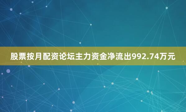 股票按月配资论坛主力资金净流出992.74万元