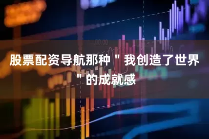 股票配资导航那种＂我创造了世界＂的成就感