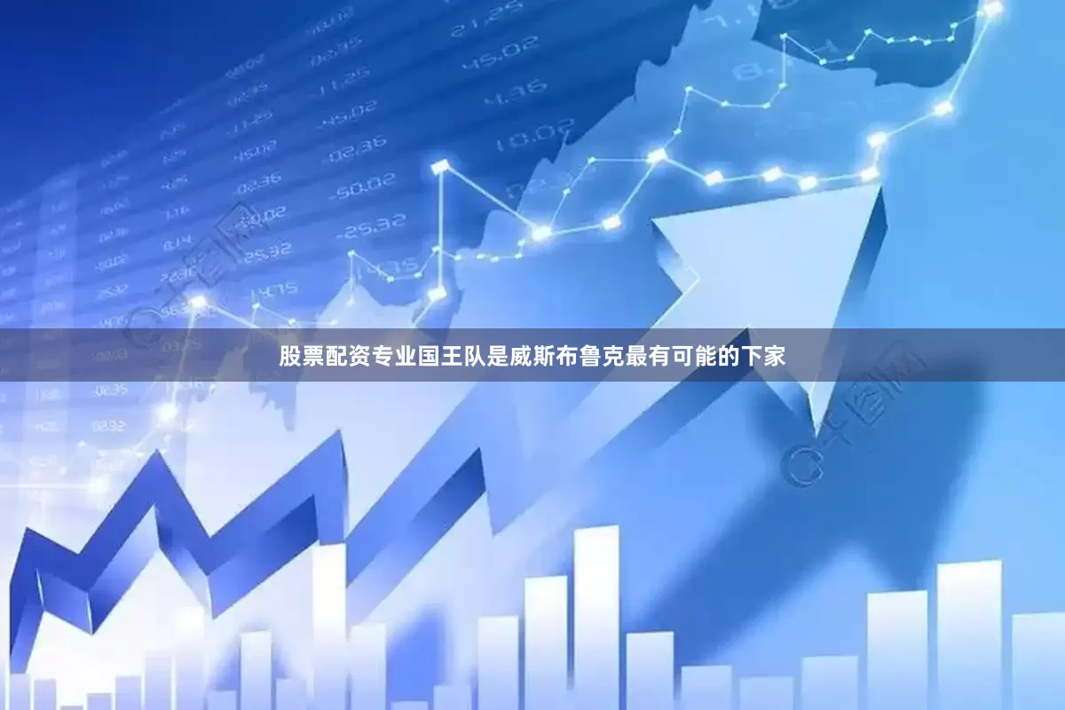 股票配资专业国王队是威斯布鲁克最有可能的下家