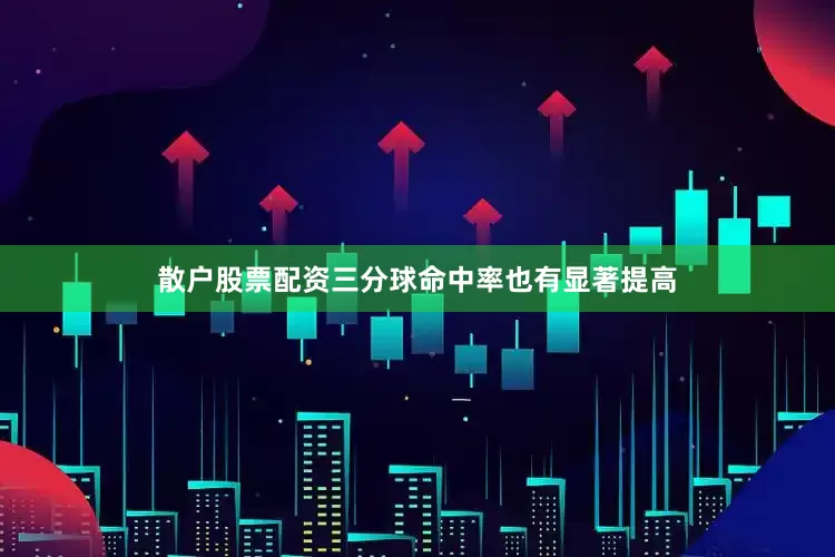 散户股票配资三分球命中率也有显著提高