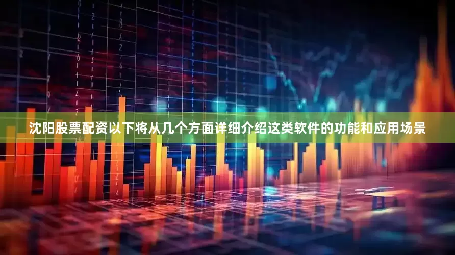沈阳股票配资以下将从几个方面详细介绍这类软件的功能和应用场景