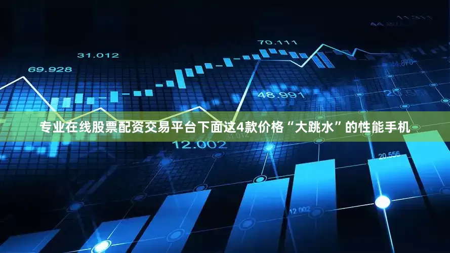 专业在线股票配资交易平台下面这4款价格“大跳水”的性能手机
