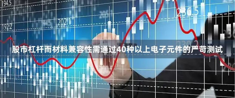 股市杠杆而材料兼容性需通过40种以上电子元件的严苛测试
