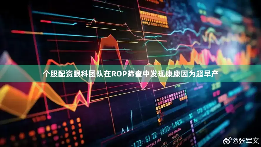 个股配资眼科团队在ROP筛查中发现康康因为超早产